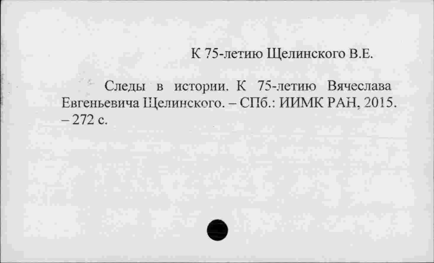 ﻿К 75-летию Щелинского В.Е.
Следы в истории. К 75-летию Вячеслава Евгеньевича Щелинского. - СПб.: ИИМК РАН. 2015. - 272 с.